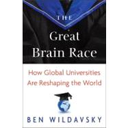 The Great Brain Race: How Global Universities Are Reshaping the World by Wildavsky, Ben, 9781400834235