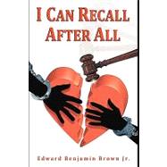 I Can Recall After All by Brown, Edward Benjamin, Jr., 9781434354235