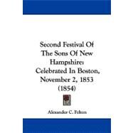 Second Festival of the Sons of New Hampshire : Celebrated in Boston, November 2, 1853 (1854) by Felton, Alexander C., 9781437494235