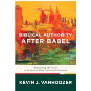 Biblical Authority After Babel by Vanhoozer, Kevin J., 9781587434235