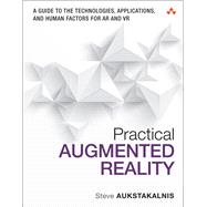 Practical Augmented Reality  A Guide to the Technologies, Applications, and Human Factors for AR and VR by Aukstakalnis, Steve, 9780134094236