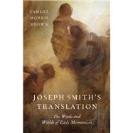 Joseph Smith's Translation The Words and Worlds of Early Mormonism by Brown, Samuel Morris, 9780190054236