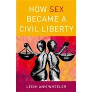 How Sex Became a Civil Liberty by Wheeler, Leigh Ann, 9780199754236