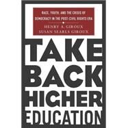 Take Back Higher Education : Race, Youth, and the Crisis of Democracy in the Post-Civil Rights Era by Giroux, Henry A.; Giroux, Susan Searls, 9781403964236