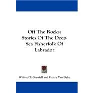 Off the Rocks : Stories of the Deep-Sea Fisherfolk of Labrador by Grenfell, Wilfred T., 9781432674236
