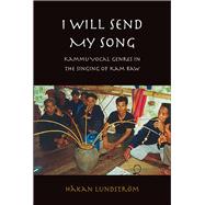 I Will Send My Song : Kammu Vocal Genres in the Singing of Kam Raw by Lundstrom, Hakan, 9788791114236