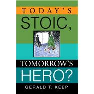 Today's Stoic, Tomorrow's Hero? by Keep, Gerald T., 9780595674237