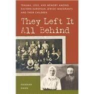 They Left It All Behind Trauma, Loss, and Memory Among Eastern European Jewish Immigrants and their Children by Hahn, Hannah, 9781442254237
