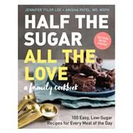 Half the Sugar, All the Love 100 Easy, Low-Sugar Recipes for Every Meal of the Day by Lee, Jennifer Tyler; Patel M.D., M.S.P.H., Anisha, 9781523504237