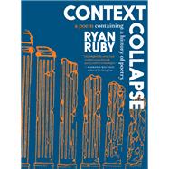 Context Collapse A Poem Containing a History of Poetry by Ruby, Ryan, 9781644214237