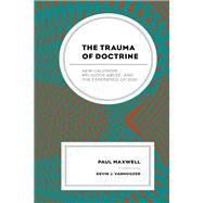 The Trauma of Doctrine New Calvinism, Religious Abuse, and the Experience of God by Maxwell, Paul; Vanhoozer, Kevin J., 9781978704237