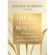 The Ego Is Not the Real You Wisdom to Transcend the Mind and Realize the Self by Hawkins, David R., 9781401964238