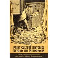Print Culture Histories Beyond the Metropolis by James J. Connolly, 9781442624238