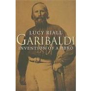 Garibaldi : Invention of a Hero by Lucy Riall, 9780300144239