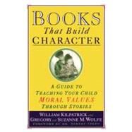 Books That Build Character A Guide to Teaching Your Child Moral Values Through Stories by Kilpatrick, William, 9780671884239