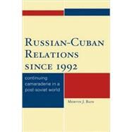 Russian-Cuban Relations since 1992 Continuing Camaraderie in a Post-Soviet World by Bain, Mervyn J., 9780739124239
