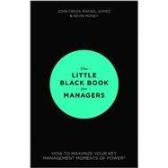 The Little Black Book for Managers How to Maximize Your Key Management Moments of Power by Cross, John; Gomez, Rafael; Money, Kevin, 9781118744239