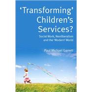 ‘Transforming’ Children’s Services? Social Work, Neoliberalism and the ‘Modern’ World by Garrett, Paul Michael, 9780335234240