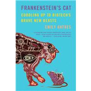 Frankenstein's Cat Cuddling Up to Biotech's Brave New Beasts by Anthes, Emily, 9780374534240