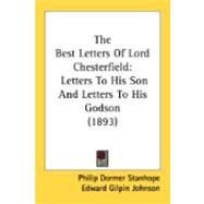 Best Letters of Lord Chesterfield : Letters to His Son and Letters to His Godson (1893) by Stanhope, Philip Dormer; Johnson, Edward Gilpin, 9780548874240
