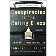 Conspiracies of the Ruling Class How to Break Their Grip Forever by Lindsey, Lawrence B., 9781501144240