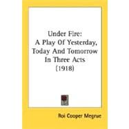 Under Fire : A Play of Yesterday, Today and Tomorrow in Three Acts (1918) by Megrue, Roi Cooper, 9780548624241