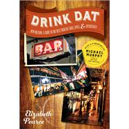 Drink Dat New Orleans A Guide to the Best Cocktail Bars, Neighborhood Pubs, and All-Night Dives by Pearce, Elizabeth; Murphy, Michael, 9781581574241