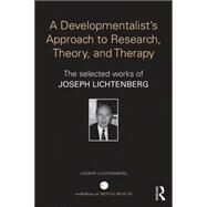 A Developmentalist's Approach to research, theory, and therapy: Selected Works of Joseph Lichtenberg by Lichtenberg; Joseph D., 9780415714242