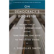 On Democracy's Doorstep: The Inside Story of How the Supreme Court Brought 