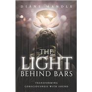 The Light Behind Bars Transforming Consciousness With Sound by Mandle, Diane, 9781733404242