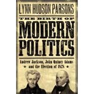 The Birth of Modern Politics Andrew Jackson, John Quincy Adams, and the Election of 1828 by Parsons, Lynn Hudson, 9780199754243