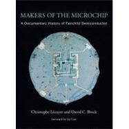 Makers of the Microchip A Documentary History of Fairchild Semiconductor by Lecuyer, Christophe; Brock, David C.; Last, Jay, 9780262014243
