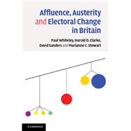 Affluence, Austerity and Electoral Change in Britain by Whiteley, Paul; Clarke, Harold D.; Sanders, David; Stewart, Marianne C., 9781107024243