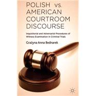 Polish vs. American Courtroom Discourse Inquisitorial and Adversarial Procedures of Witness Examination in Criminal Trials by Bednarek, Grazyna Anna, 9781137414243