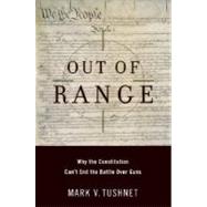 Out of Range Why the Constitution Can't End the Battle over Guns by Tushnet, Mark V., 9780195304244