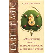 Earth Magic : A Wisewoman's Guide to Herbal, Astrological, and Other Folk Wisdom by Nahmad, Claire, 9780892814244