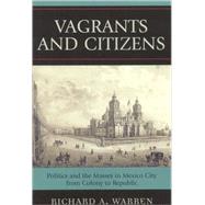 Vagrants and Citizens: Politics and the Masses in Mexico City from Colony to Republic by Warren, Richard A., 9780742554245
