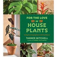 For the Love of Houseplants Caring for and Keeping Plants with Confidence by Mitchell, Tanner, 9781668064245