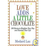Love Adds a Little Chocolate 100 Stories to Brighten Your Day and Sweeten Your Life by Laz, Medard, 9780446524247