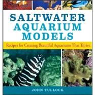 Saltwater Aquarium Models : Recipes for Creating Beautiful Aquariums That Thrive by Tullock, John H., 9780470044247