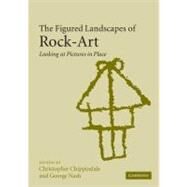 The Figured Landscapes of Rock-Art: Looking at Pictures in Place by Edited by Christopher Chippindale , George Nash, 9780521524247