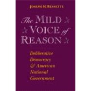 The Mild Voice of Reason: Deliberative Democracy and American National Government by Bessette, Joseph M., 9780226044248
