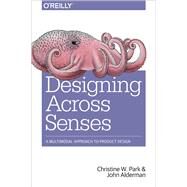 Designing Across Senses by Park, Christine W.; Alderman, John, 9781491954249