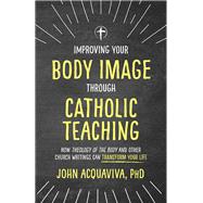 Improving Your Body Image Through Catholic Teaching by Aquaviva, John, Ph.D., 9781505114249