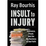 Insult to Injury : Insurance, Fraud, and the Big Business of Bad Faith by Ray  Bourhis, 9781605094250