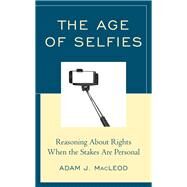 The Age of Selfies Reasoning About Rights When the Stakes Are Personal by Macleod, Adam J., 9781475854251
