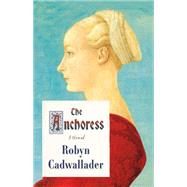 The Anchoress A Novel by Cadwallader, Robyn, 9780374104252