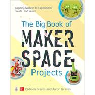 The Big Book of Makerspace Projects: Inspiring Makers to Experiment, Create, and Learn by Graves, Colleen; Graves, Aaron, 9781259644252