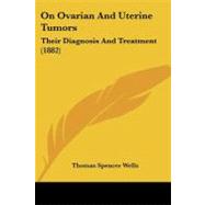 On Ovarian and Uterine Tumors : Their Diagnosis and Treatment (1882) by Wells, Thomas Spencer, 9781437154252