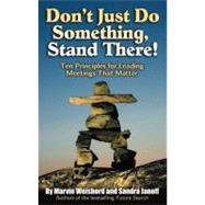 Don't Just Do Something, Stand There! Ten Principles for Leading Meetings That Matter by Weisbord, Marvin R.; Janoff, Sandra, 9781576754252